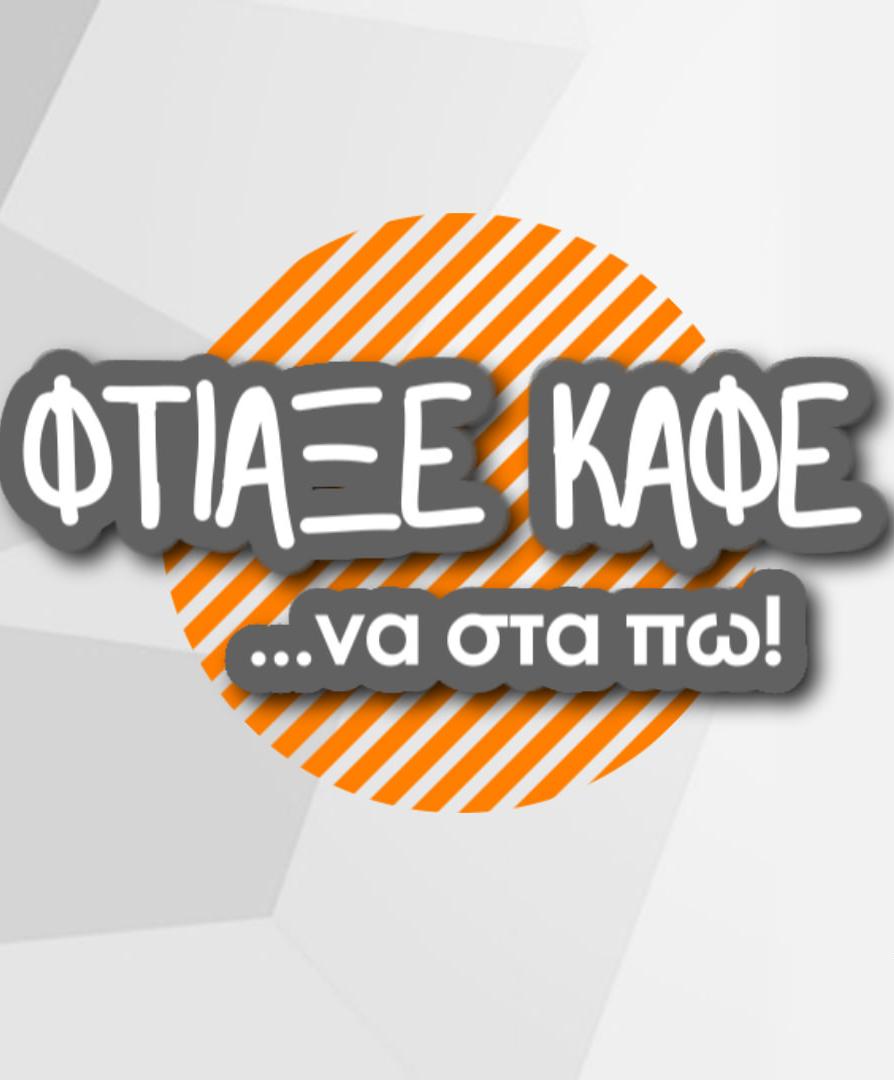 Φτιάξε καφέ ...να στα πω!